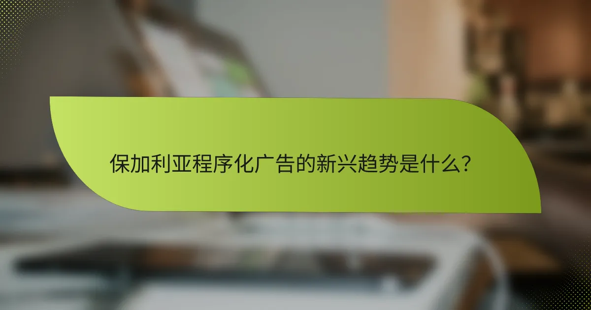 保加利亚程序化广告的新兴趋势是什么?