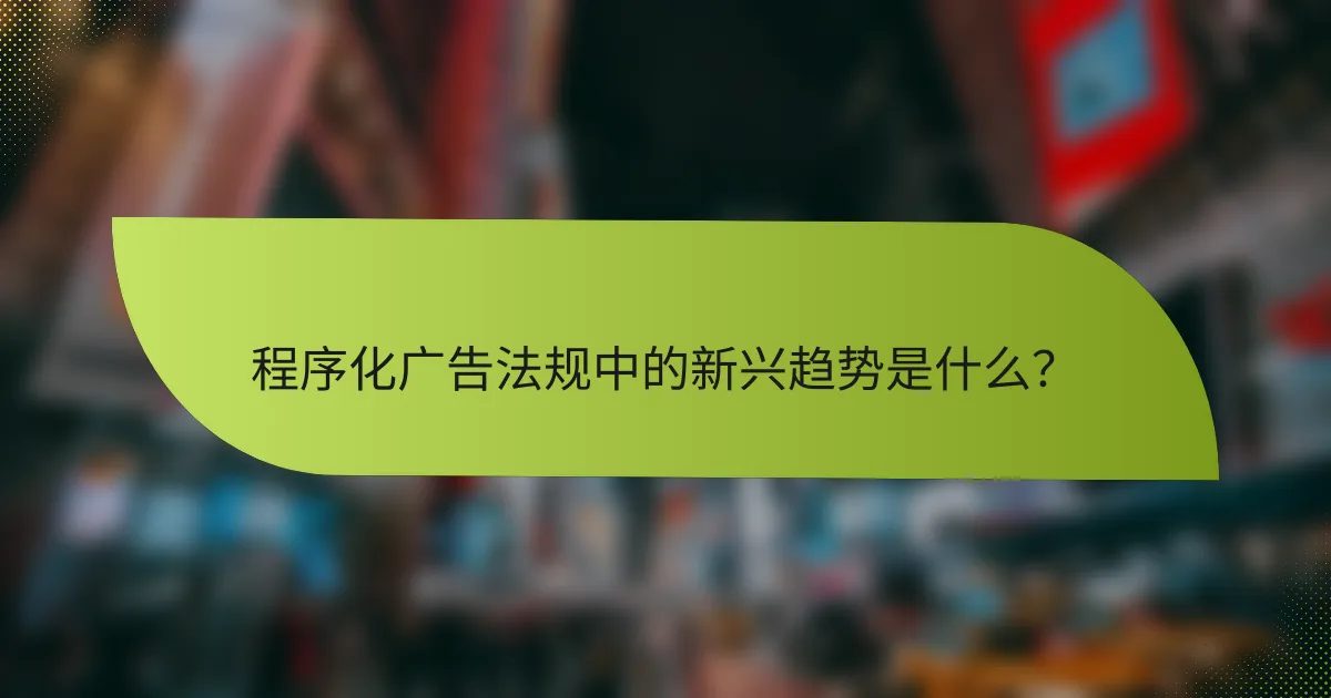 程序化广告法规中的新兴趋势是什么?