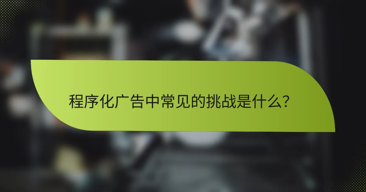 程序化广告中常见的挑战是什么？