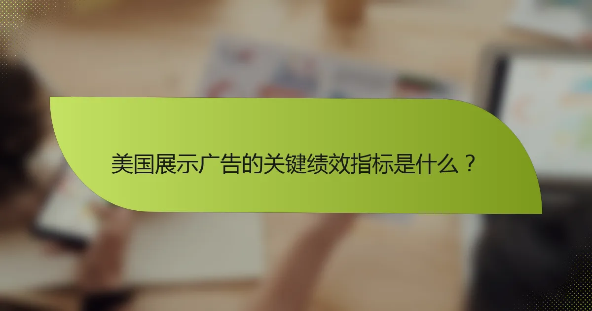 美国展示广告的关键绩效指标是什么？