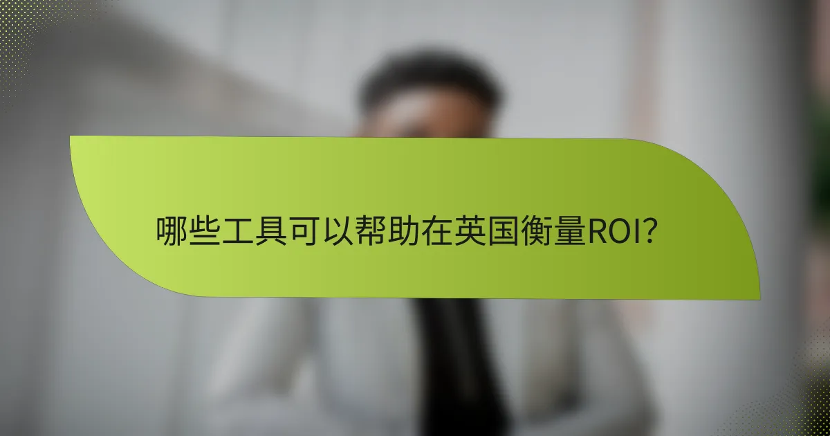 哪些工具可以帮助在英国衡量ROI？