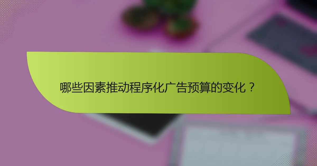 哪些因素推动程序化广告预算的变化？