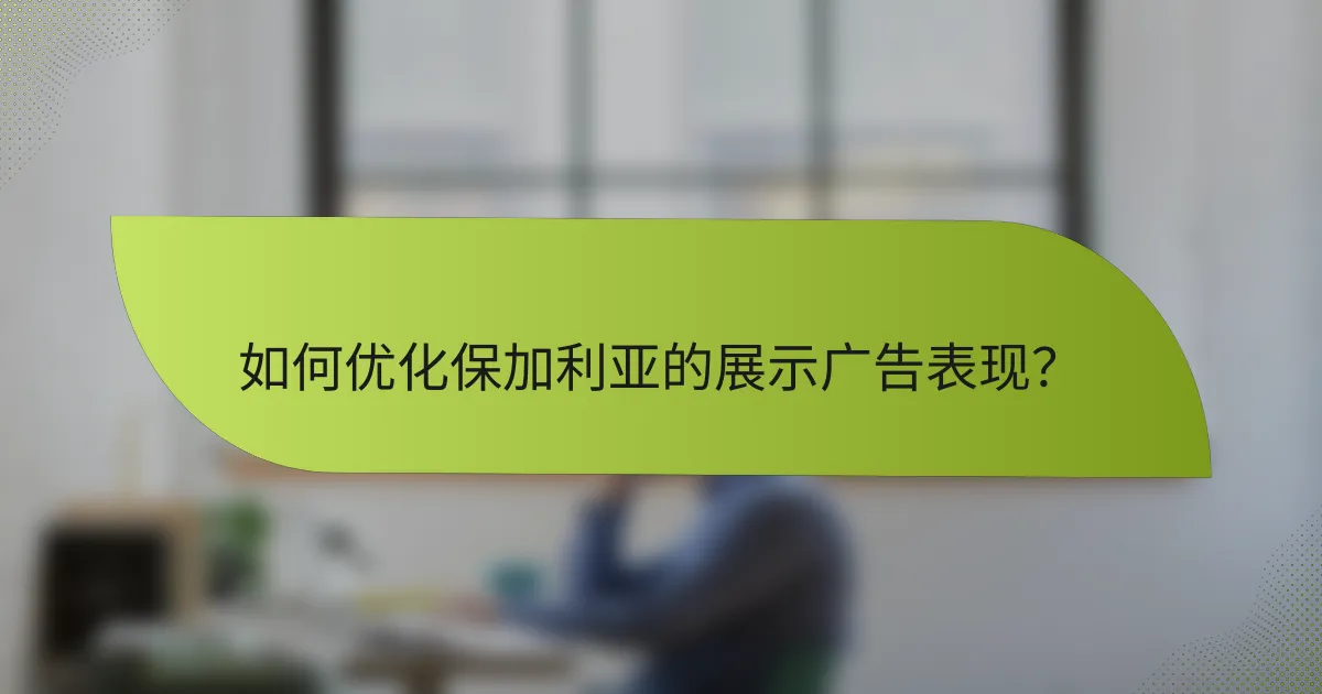 如何优化保加利亚的展示广告表现?
