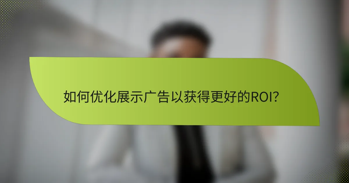 如何优化展示广告以获得更好的ROI？
