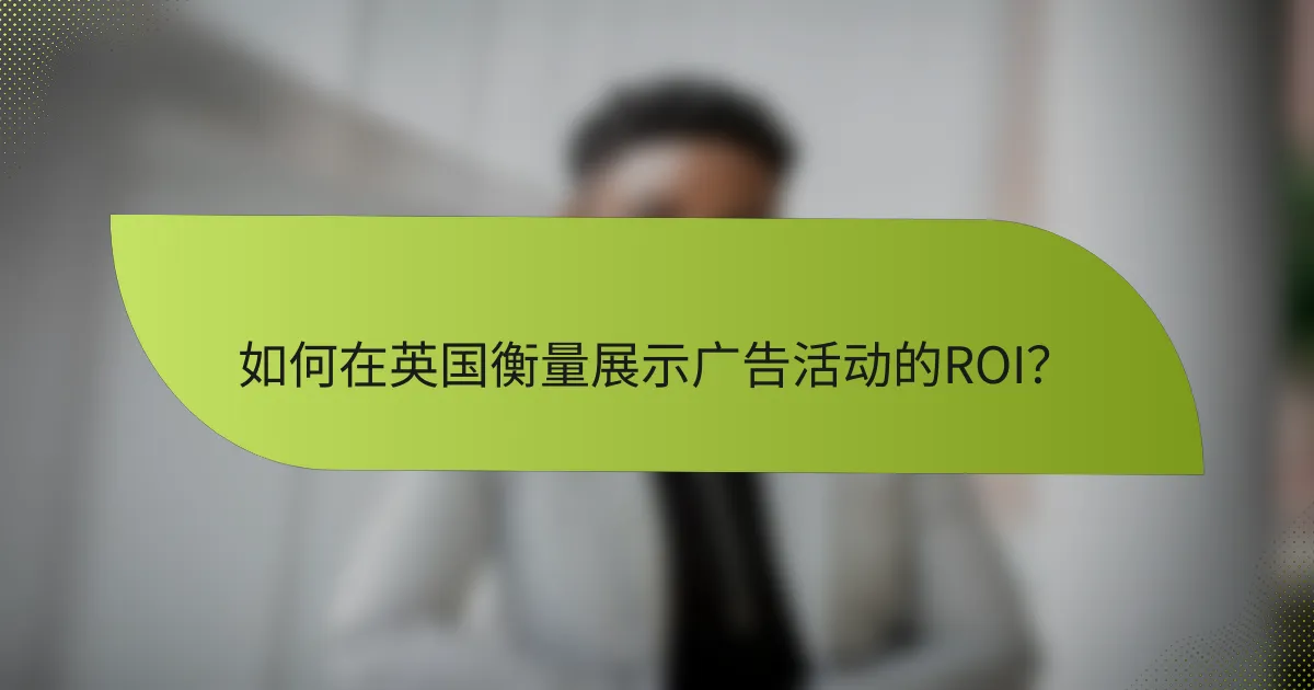 如何在英国衡量展示广告活动的ROI？