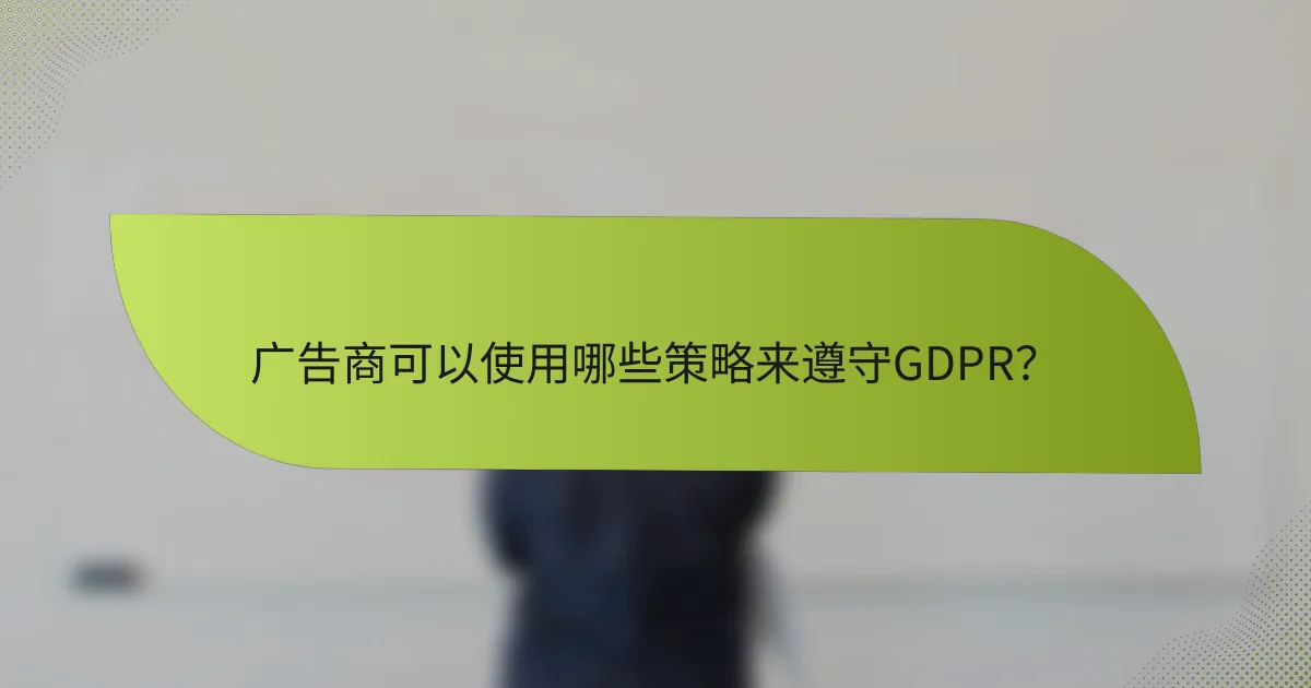 广告商可以使用哪些策略来遵守GDPR？