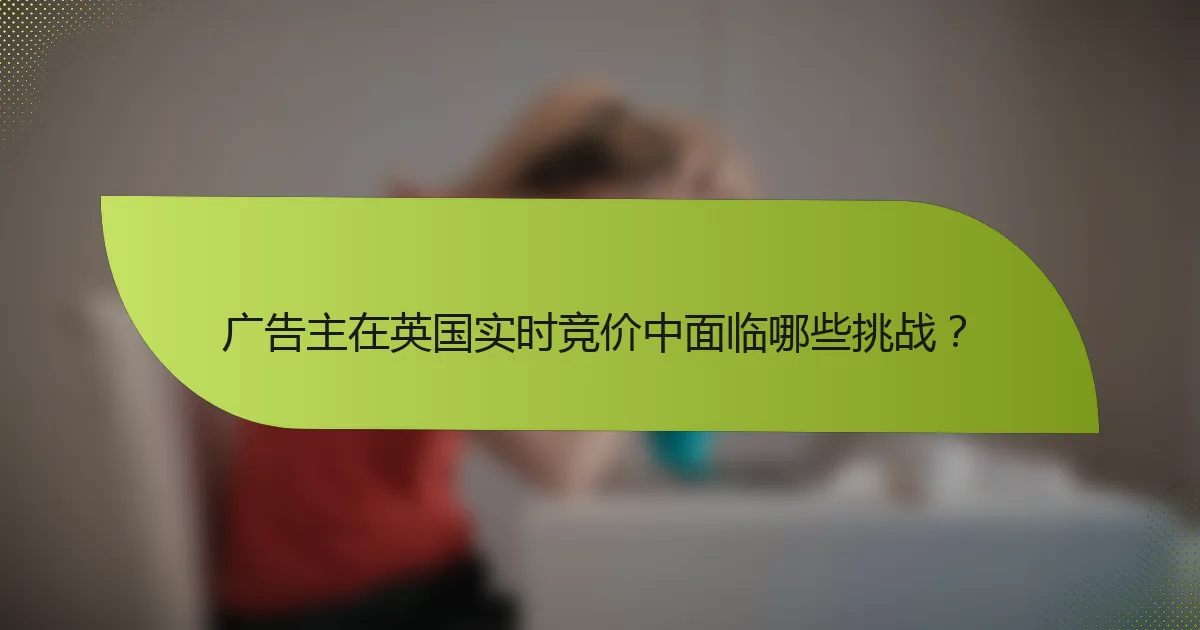 广告主在英国实时竞价中面临哪些挑战？
