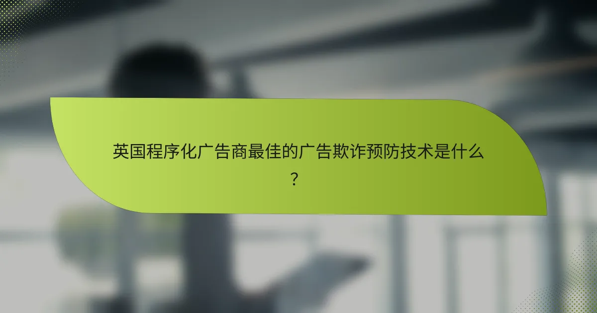 英国程序化广告商最佳的广告欺诈预防技术是什么?