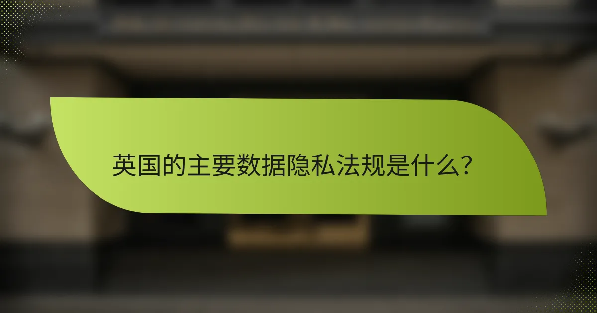 英国的主要数据隐私法规是什么？