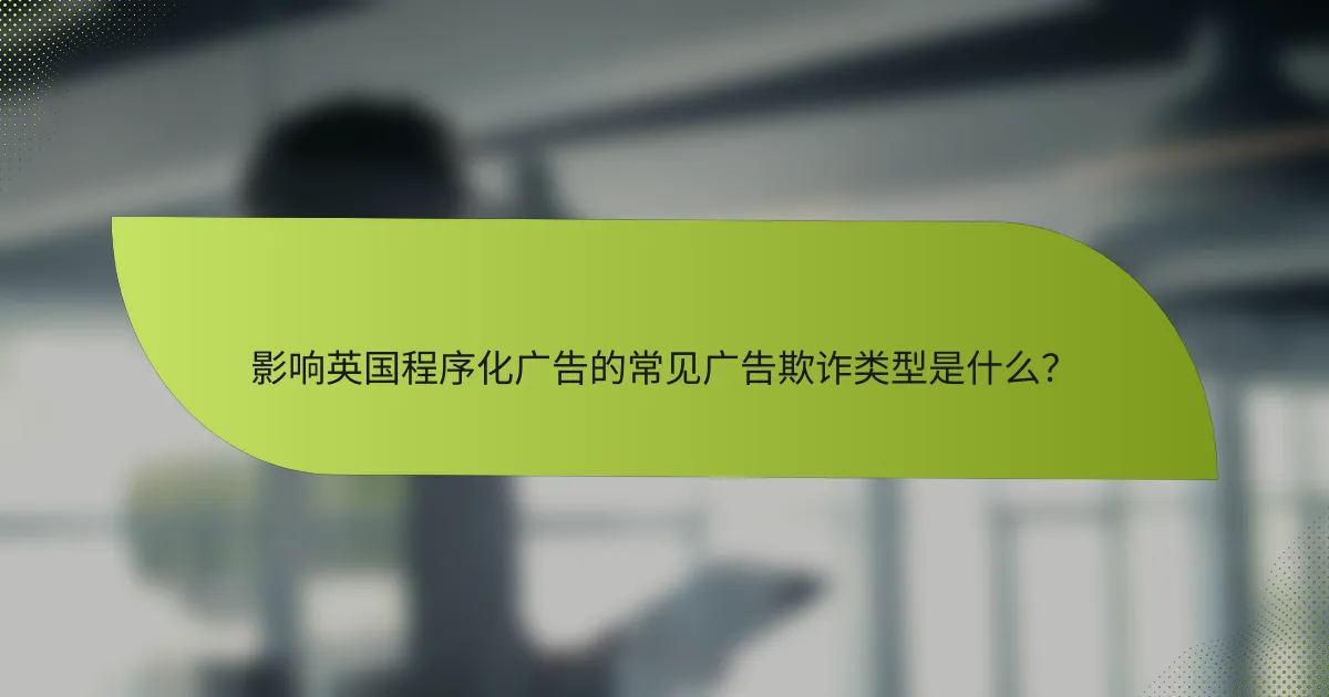 影响英国程序化广告的常见广告欺诈类型是什么?