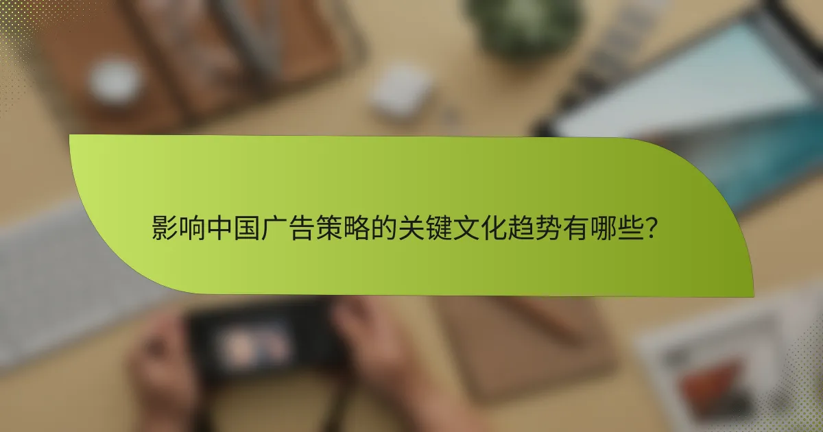 影响中国广告策略的关键文化趋势有哪些?