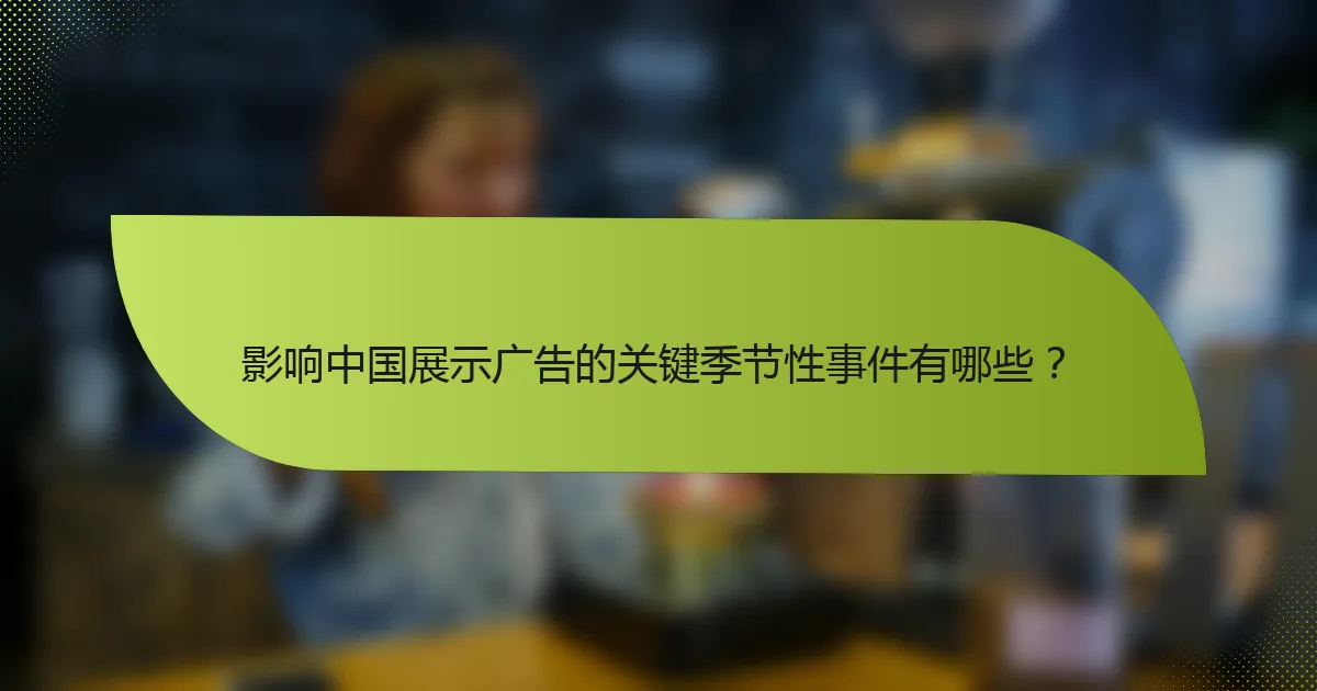 影响中国展示广告的关键季节性事件有哪些？