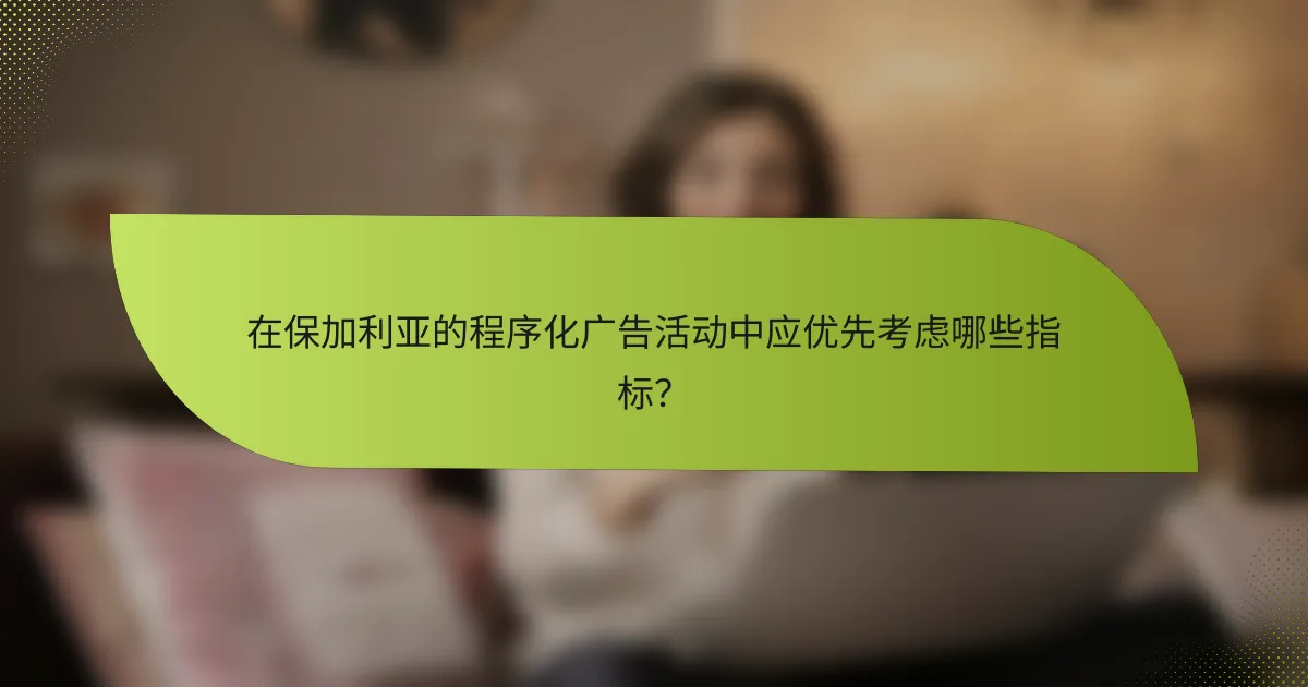 在保加利亚的程序化广告活动中应优先考虑哪些指标？