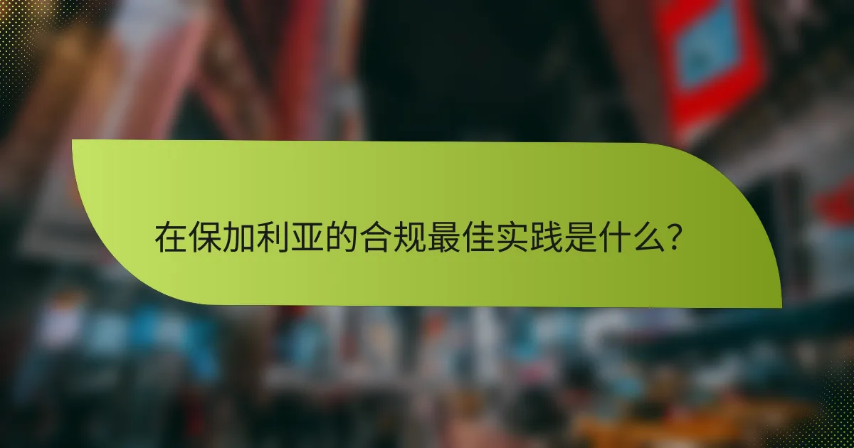 在保加利亚的合规最佳实践是什么?