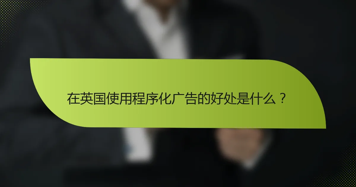 在英国使用程序化广告的好处是什么?