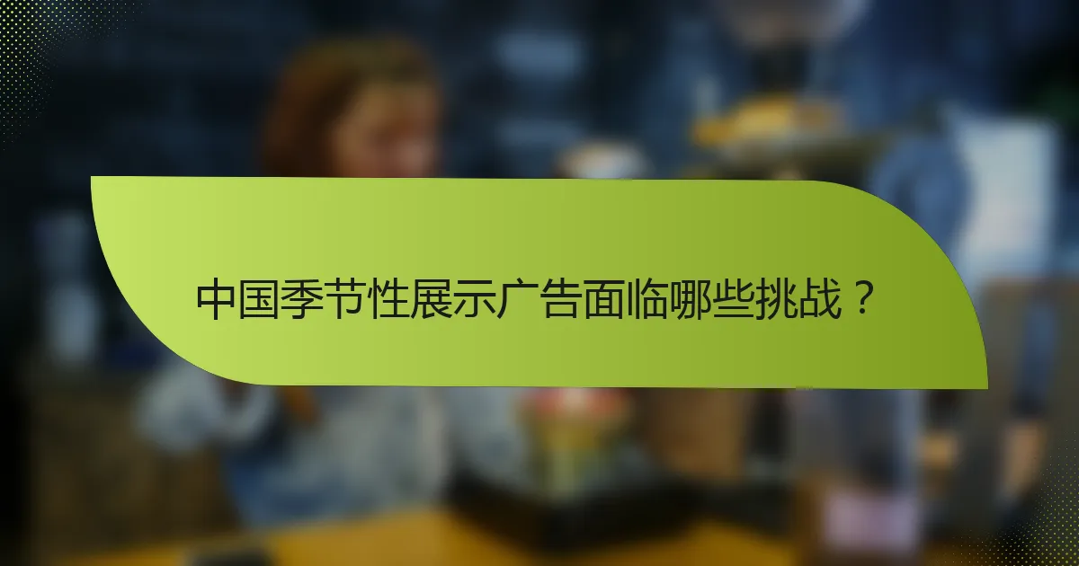 中国季节性展示广告面临哪些挑战？